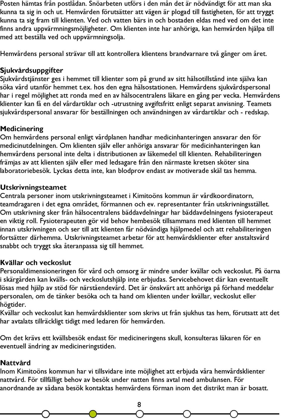 Ved och vatten bärs in och bostaden eldas med ved om det inte finns andra uppvärmningsmöjligheter. Om klienten inte har anhöriga, kan hemvården hjälpa till med att beställa ved och uppvärmningsolja.