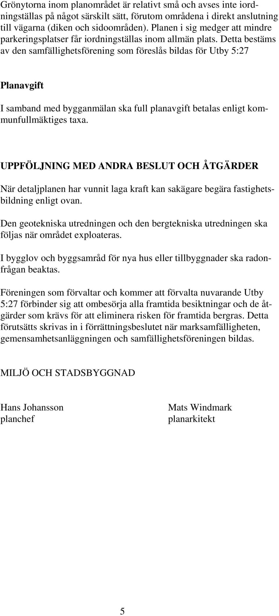 Detta bestäms av den samfällighetsförening som föreslås bildas för Utby 5:27 Planavgift I samband med bygganmälan ska full planavgift betalas enligt kommunfullmäktiges taxa.