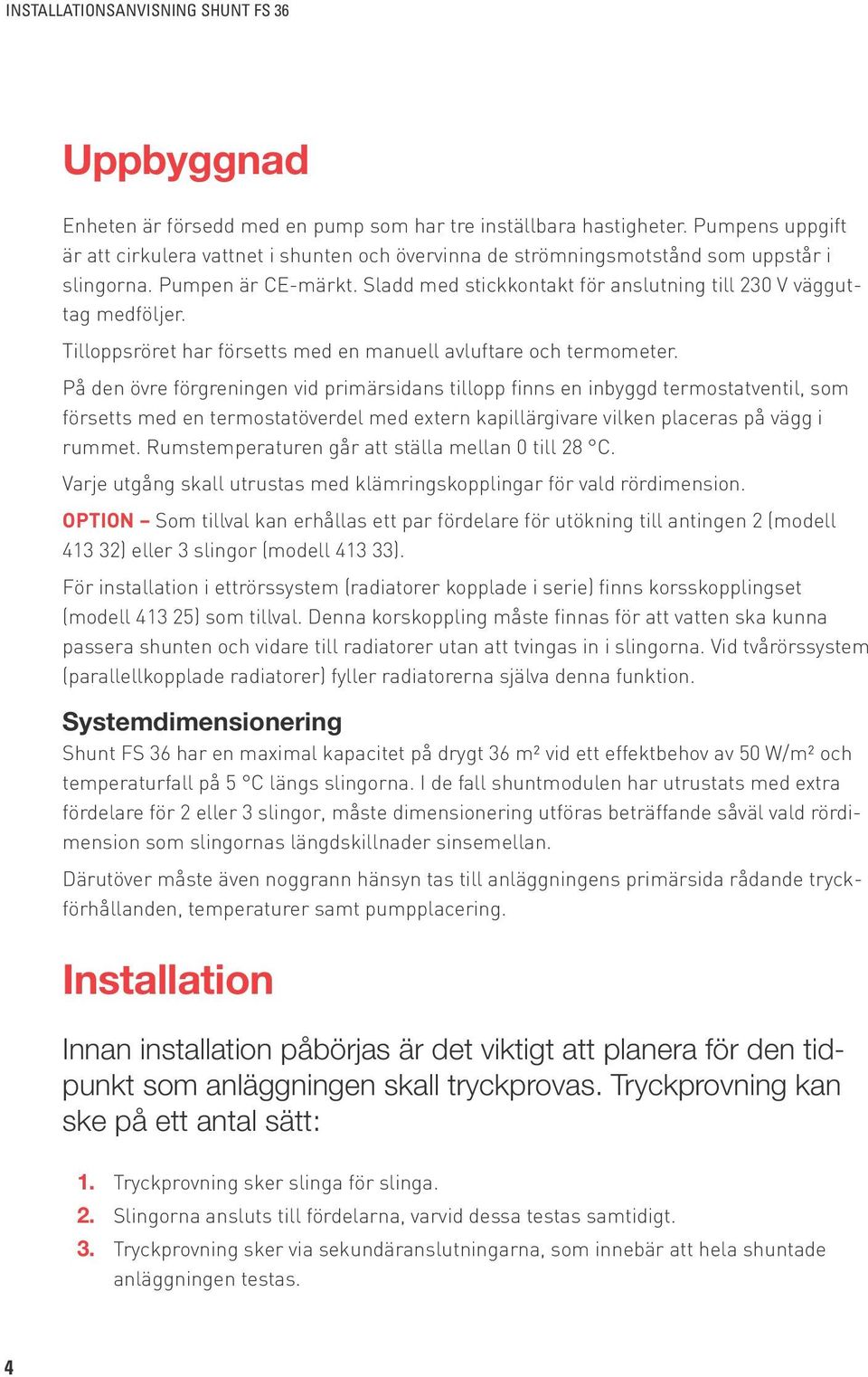 På den övre förgreningen vid primärsidans tillopp finns en inbyggd termostatventil, som försetts med en termostatöverdel med extern kapillärgivare vilken placeras på vägg i rummet.