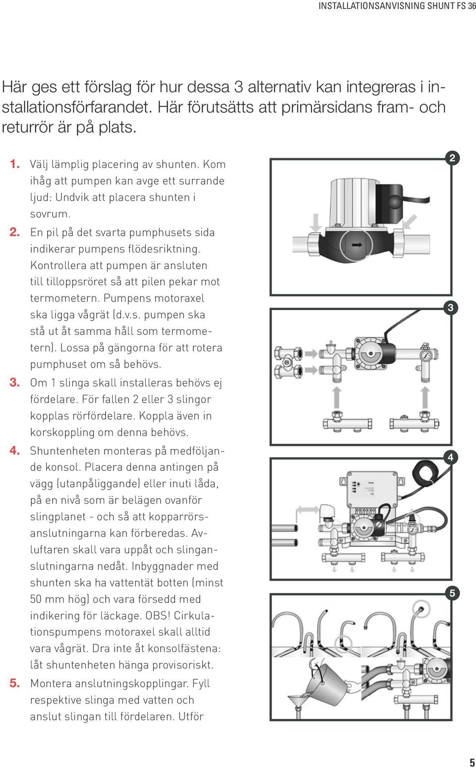 Kontrollera att pumpen är ansluten till tilloppsröret så att pilen pekar mot termometern. Pumpens motoraxel ska ligga vågrät (d.v.s. pumpen ska stå ut åt samma håll som termometern).