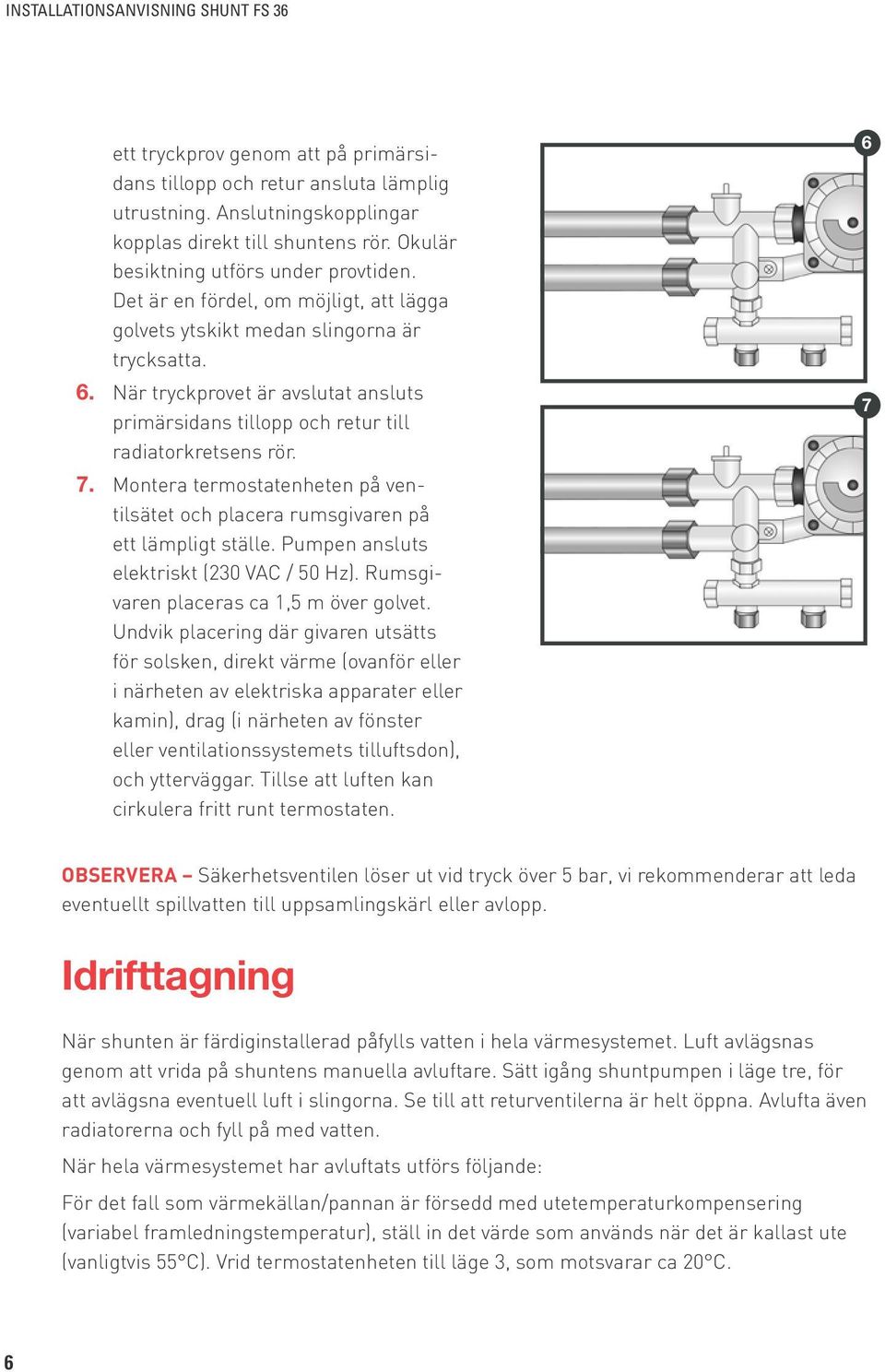 Montera termostatenheten på ventilsätet och placera rumsgivaren på ett lämpligt ställe. Pumpen ansluts elektriskt (230 VAC / 50 Hz). Rumsgivaren placeras ca 1,5 m över golvet.