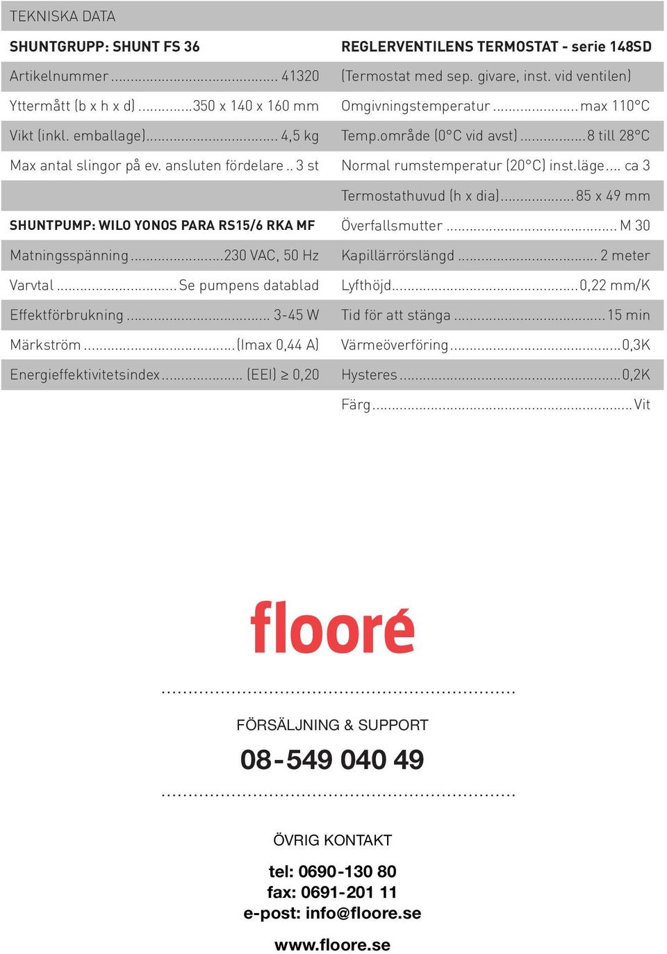 .. 3 st Normal rumstemperatur (20 C) inst.läge... ca 3 Termostathuvud (h x dia)...85 x 49 mm SHUNTPUMP: WILO YONOS PARA RS15/6 RKA MF Överfallsmutter... M 30 Matningsspänning...230 VAC, 50 Hz Varvtal.