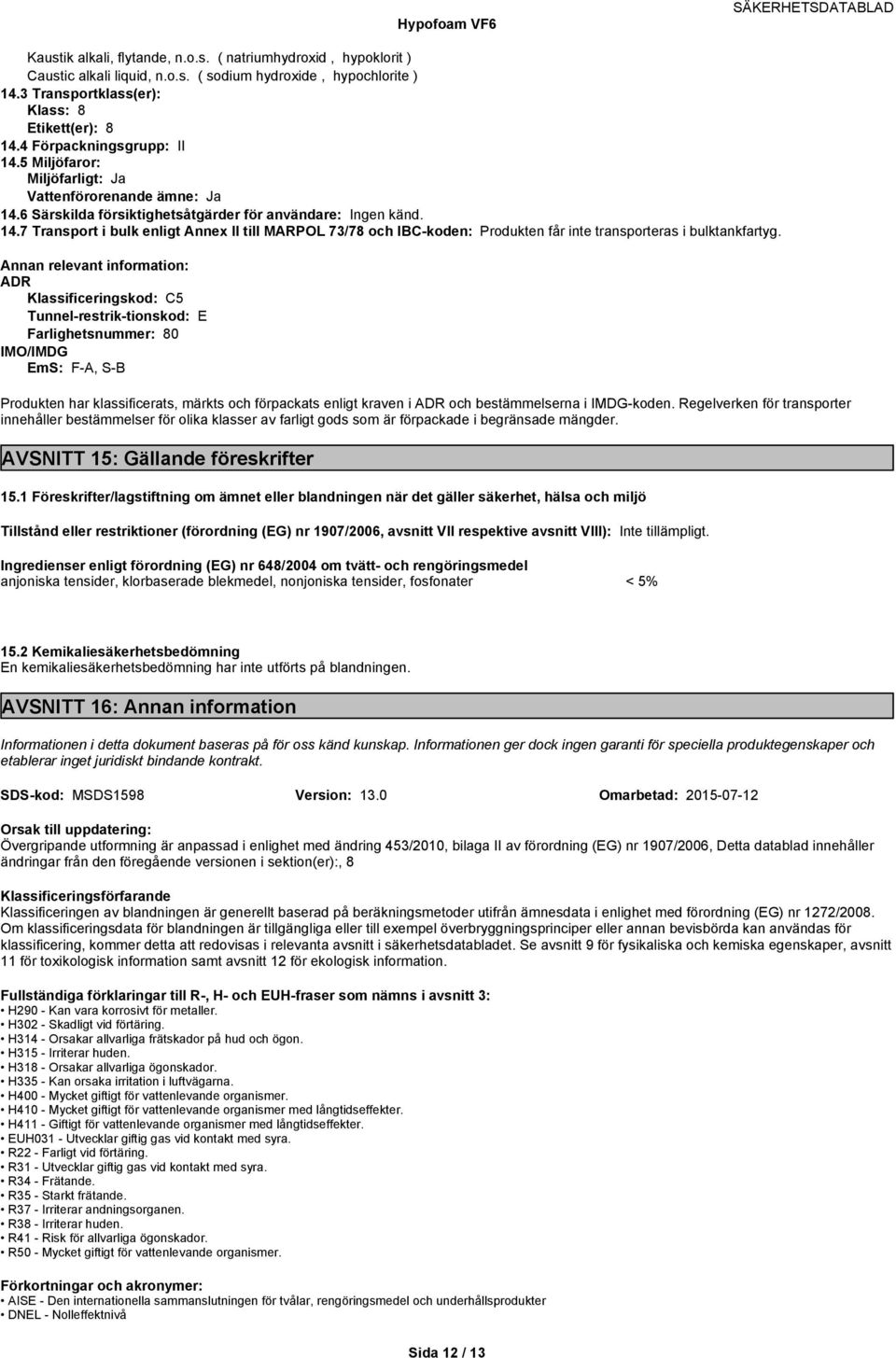 Annan relevant information: ADR Klassificeringskod: C5 Tunnelrestriktionskod: E Farlighetsnummer: 80 IMO/IMDG EmS: FA, SB Produkten har klassificerats, märkts och förpackats enligt kraven i ADR och