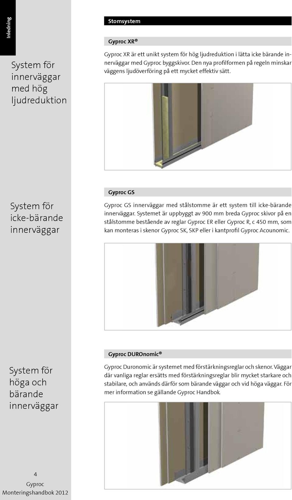 Systemet är uppbyggt av 900 mm breda skivor på en stålstomme bestående av reglar ER eller R, c 450 mm, som kan monteras i skenor SK, SKP eller i kantprofil Acounomic.