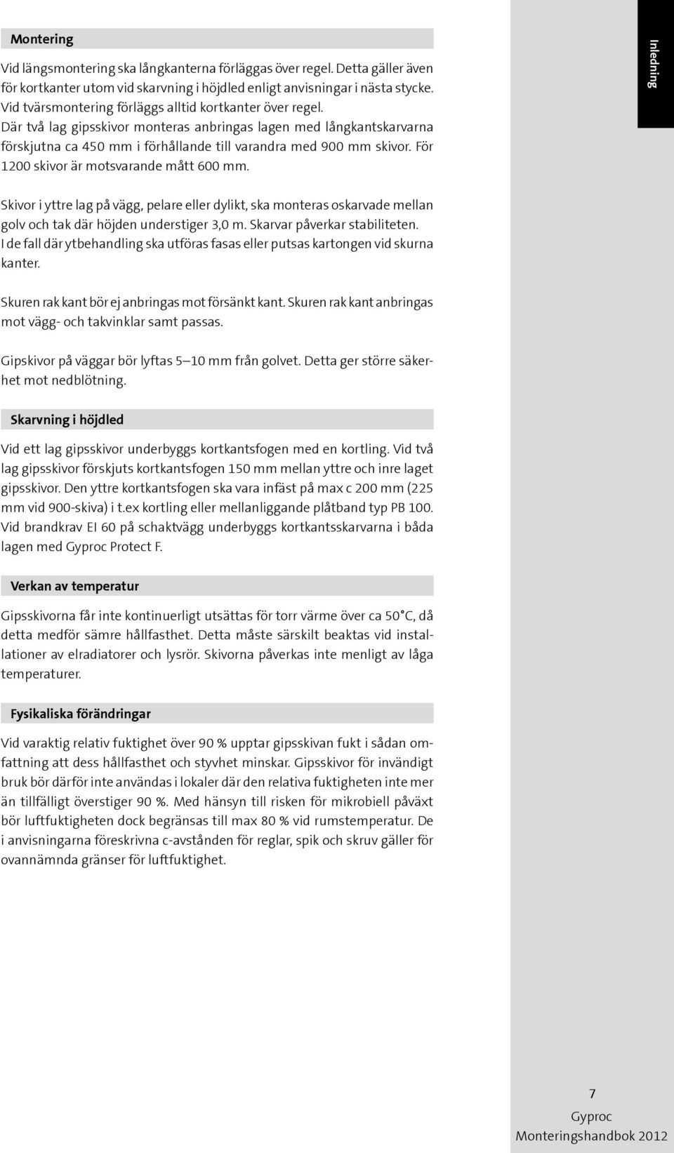 För 1200 skivor är motsvarande mått 600 mm. Inledning Skivor i yttre lag på vägg, pelare eller dylikt, ska monteras oskarvade mellan golv och tak där höjden understiger 3,0 m.