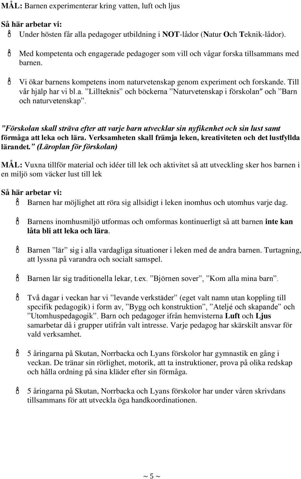 Förskolan skall sträva efter att varje barn utvecklar sin nyfikenhet och sin lust samt förmåga att leka och lära. Verksamheten skall främja leken, kreativiteten och det lustfyllda lärandet.