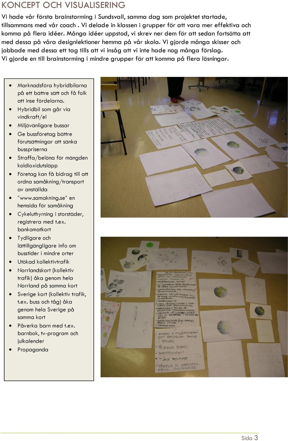 Många idéer uppstod, vi skrev ner dem för att sedan fortsätta att med dessa på våra designlektioner hemma på vår skola.