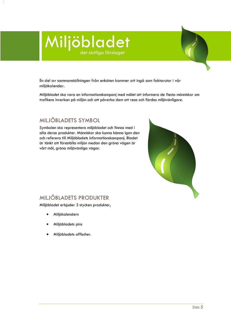 MILJÖBLADETS SYMBOL Symbolen ska representera miljöbladet och finnas med i alla deras produkter. Människor ska kunna känna igen den och referera till Miljöbladets informationskampanj.