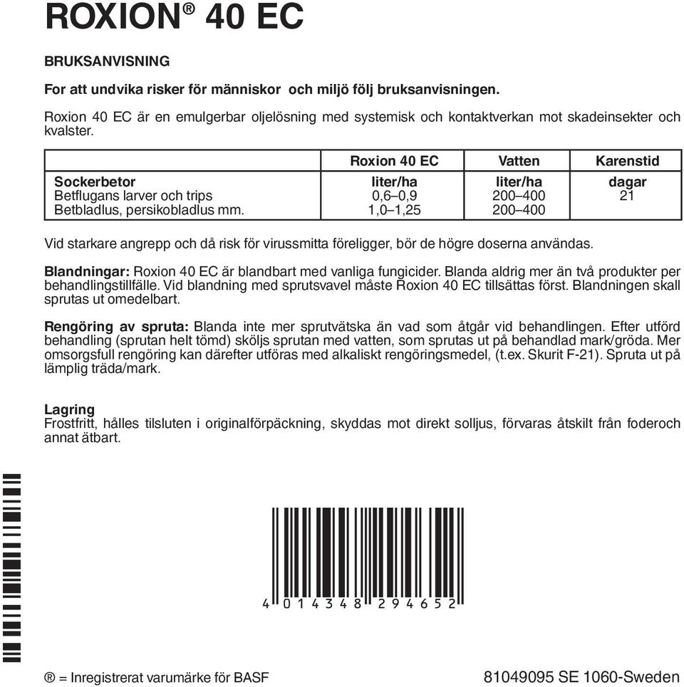 Roxion 40 EC Vatten Karenstid liter/ha 0,6 0,9 1,0 1,25 liter/ha 200 400 200 400 dagar 21 Vid starkare angrepp och då risk för virussmitta föreligger, bör de högre doserna användas.