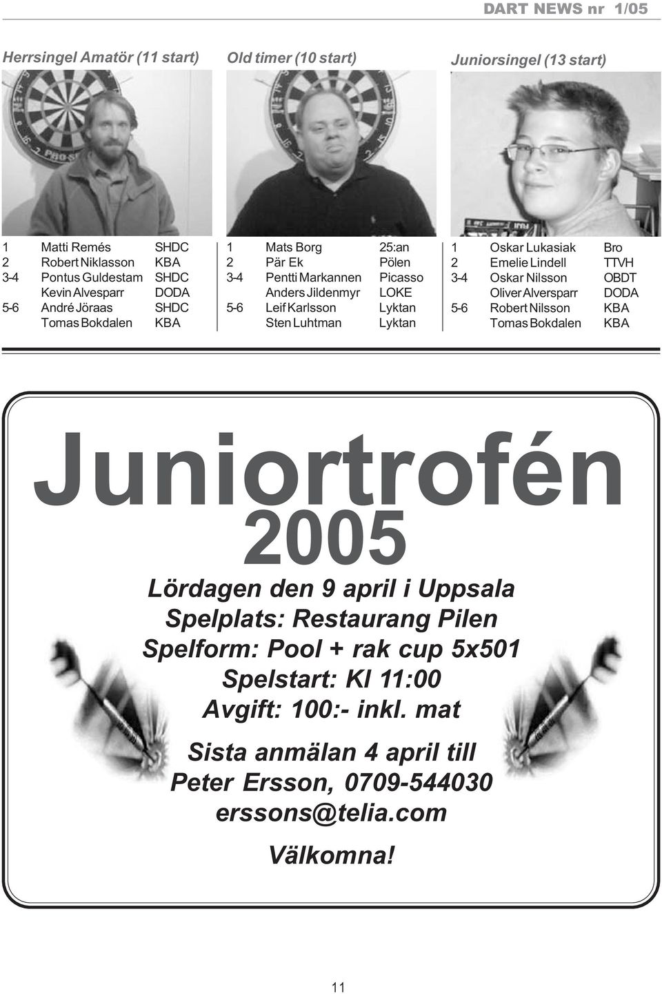 Lukasiak Bro 2 Emelie Lindell TTVH 3-4 Oskar Nilsson OBDT Oliver Alversparr DODA 5-6 Robert Nilsson KBA Tomas Bokdalen KBA Juniortrofén 2005 Lördagen den 9 april i Uppsala