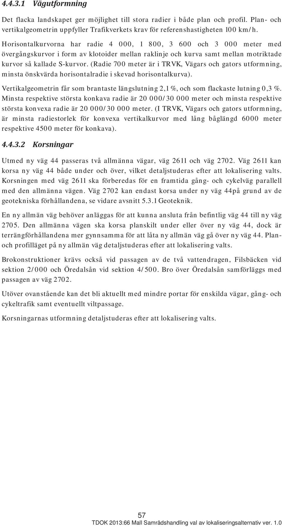 (Radie 700 meter är i TRVK, Vägars och gators utformning, minsta önskvärda horisontalradie i skevad horisontalkurva).