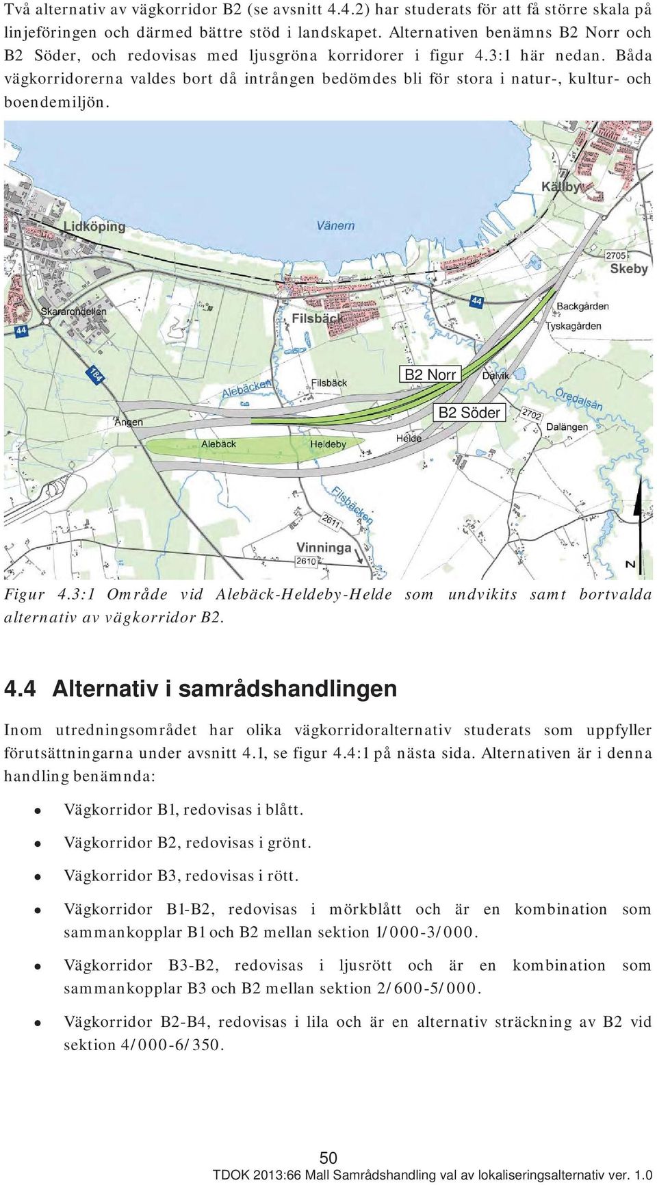 Båda vägkorridorerna valdes bort då intrången bedömdes bli för stora i natur-, kultur- och boendemiljön. B2 Norr B2 Söder Figur 4.