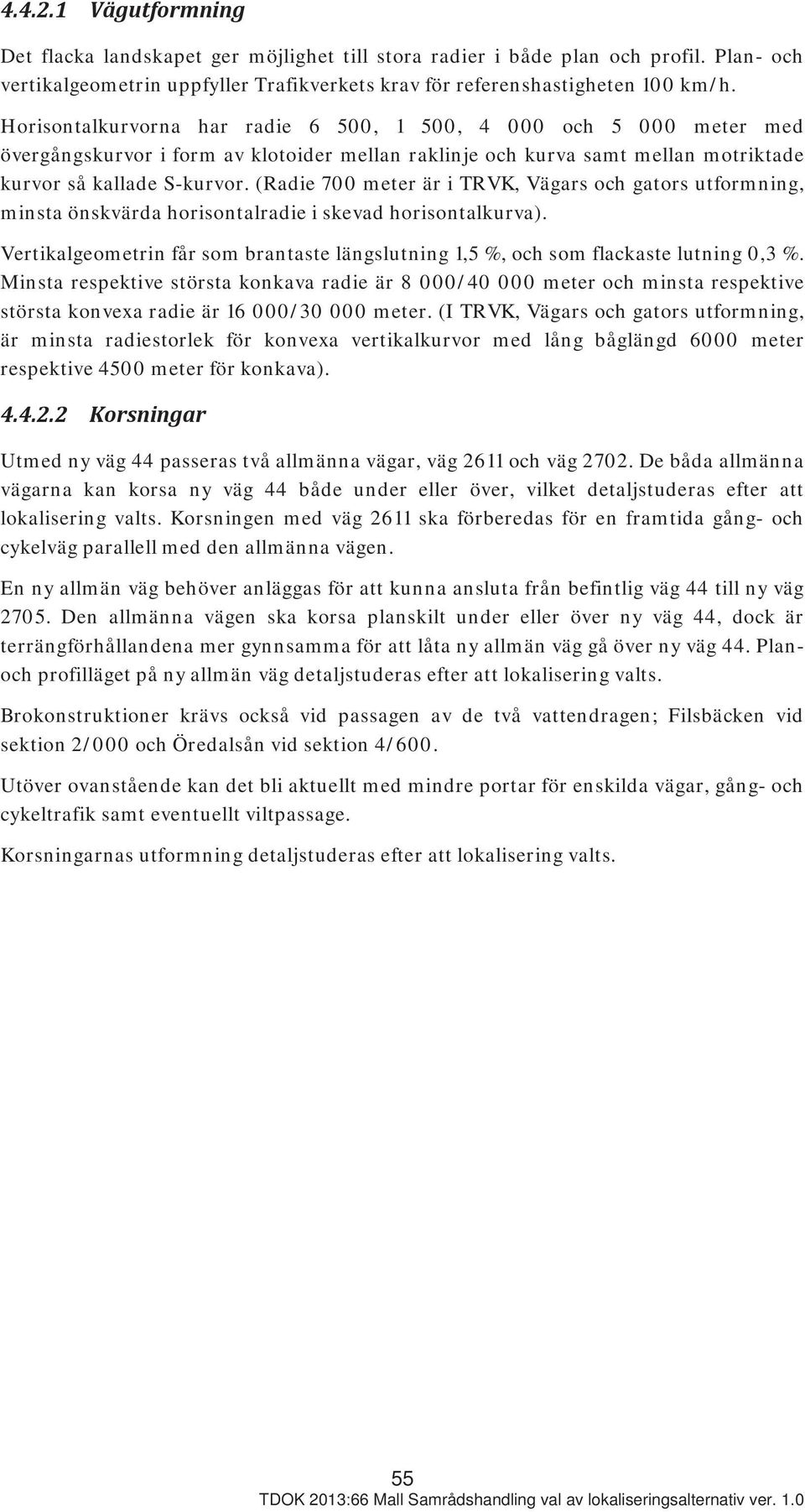 (Radie 700 meter är i TRVK, Vägars och gators utformning, minsta önskvärda horisontalradie i skevad horisontalkurva).