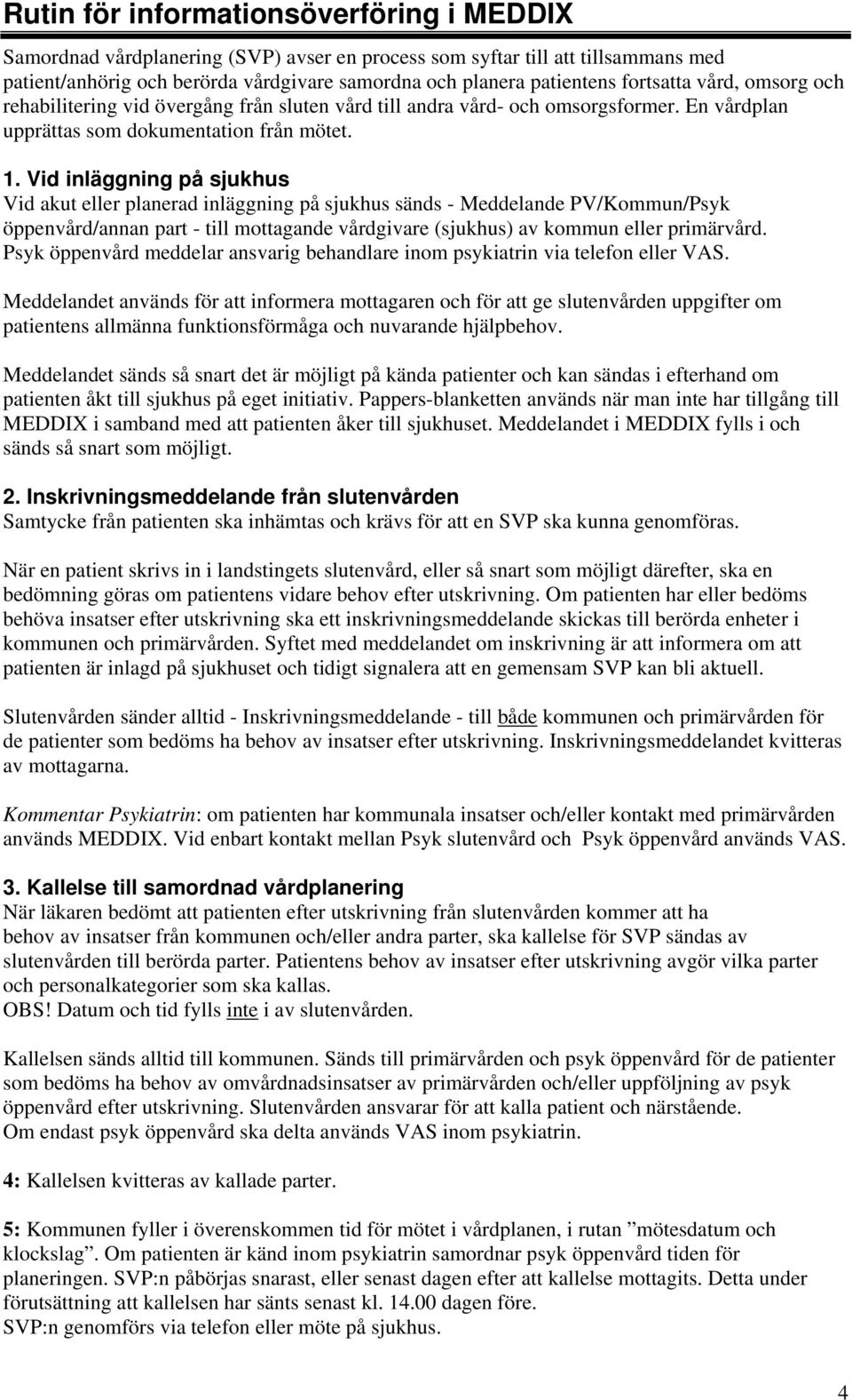 Vid inläggning på sjukhus Vid akut eller planerad inläggning på sjukhus sänds - Meddelande PV/Kommun/Psyk öppenvård/annan part - till mottagande vårdgivare (sjukhus) av kommun eller primärvård.