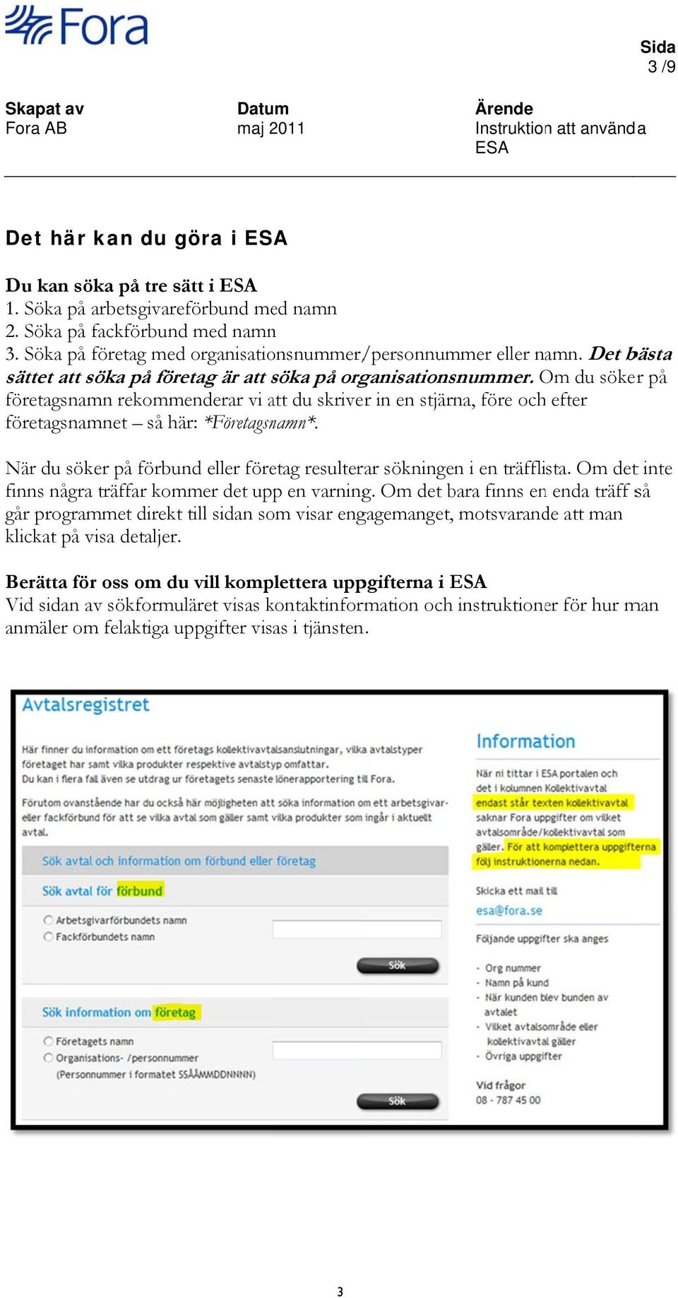 Om O du söker på företagsnamn rekommenderar vi att du skriver in en stjärna, före ochh efter företagsnamnet så här: *Företagsnamn*.