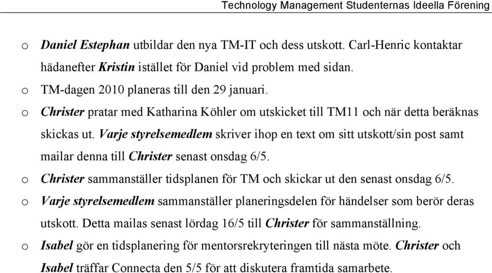 Varje styrelsemedlem skriver ihop en text om sitt utskott/sin post samt mailar denna till Christer senast onsdag 6/5. o Christer sammanställer tidsplanen för TM och skickar ut den senast onsdag 6/5.