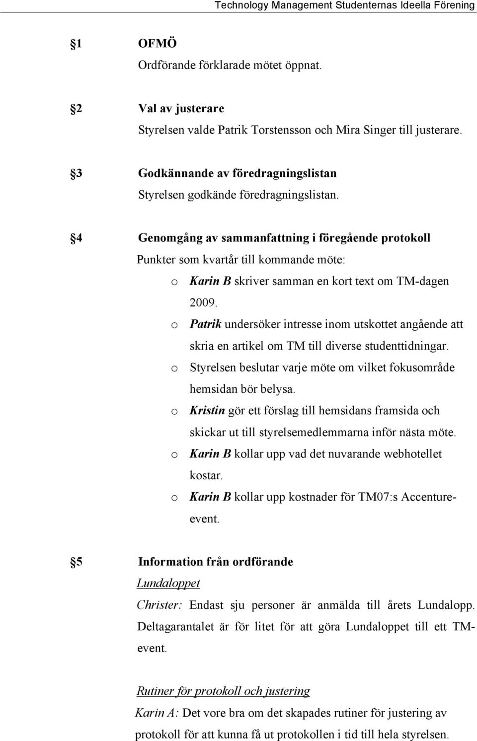 4 Genomgång av sammanfattning i föregående protokoll Punkter som kvartår till kommande möte: o Karin B skriver samman en kort text om TM-dagen 2009.