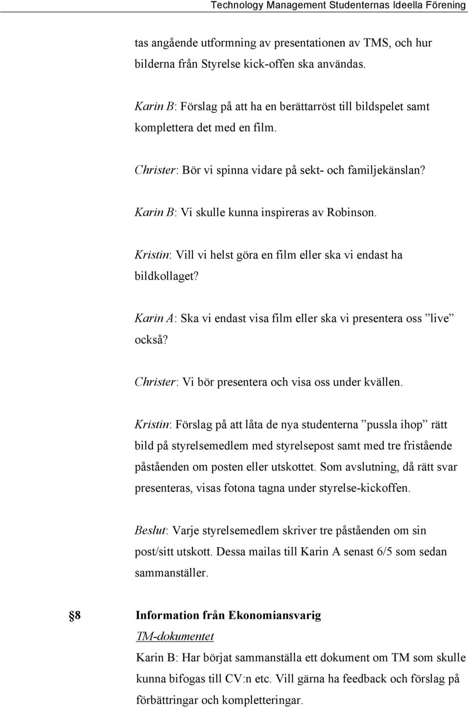 Karin A: Ska vi endast visa film eller ska vi presentera oss live också? Christer: Vi bör presentera och visa oss under kvällen.