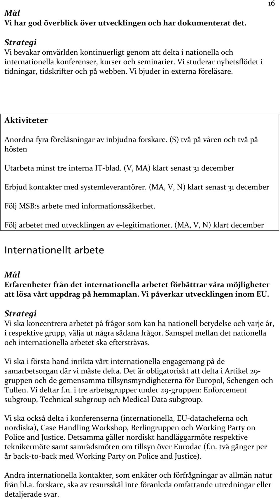 (S) två på våren och två på hösten Utarbeta minst tre interna IT blad. (V, MA) klart senast 31 december Erbjud kontakter med systemleverantörer.