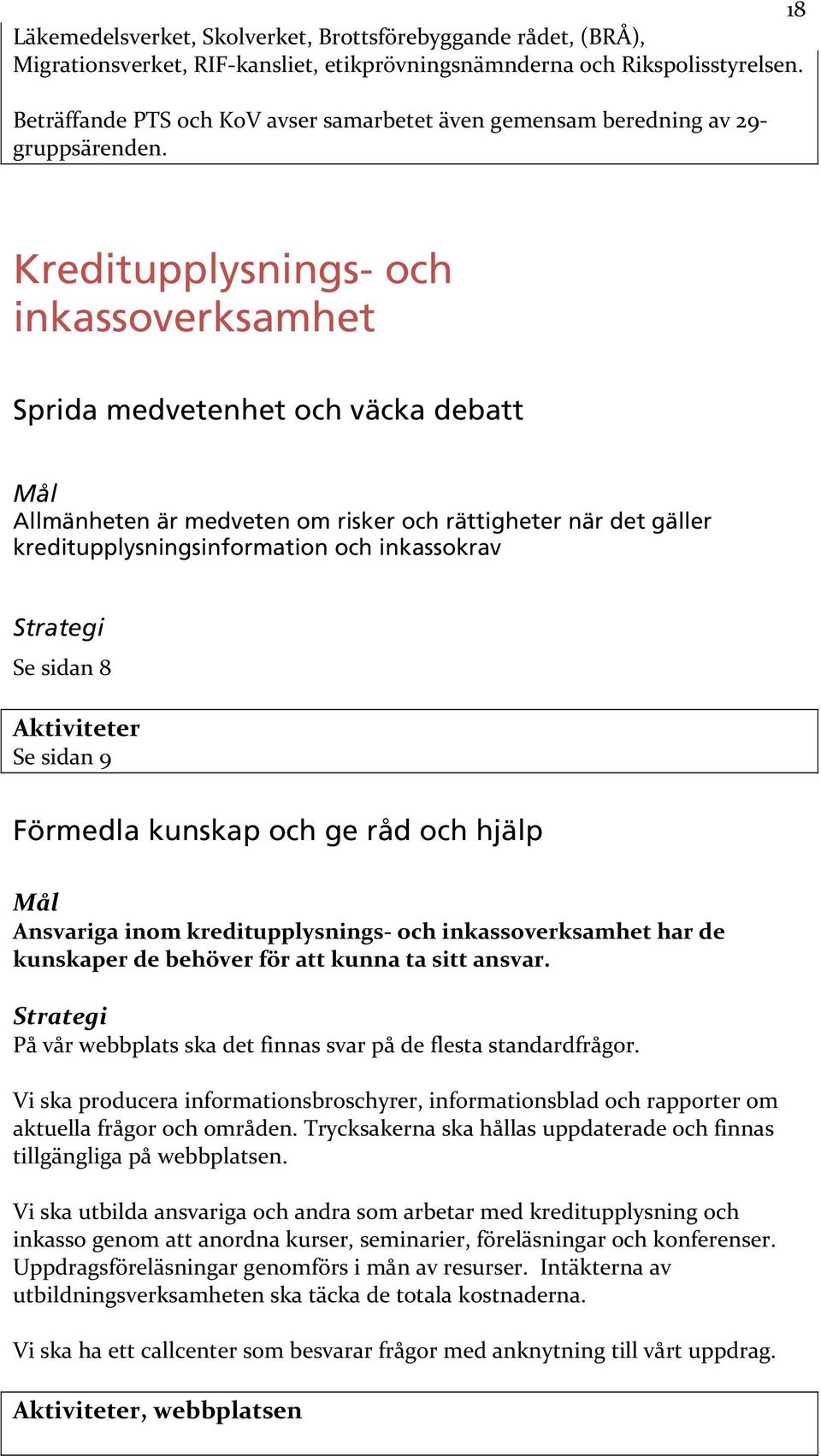 Kreditupplysnings- och inkassoverksamhet Sprida medvetenhet och väcka debatt Mål Allmänheten är medveten om risker och rättigheter när det gäller kreditupplysningsinformation och inkassokrav Se sidan