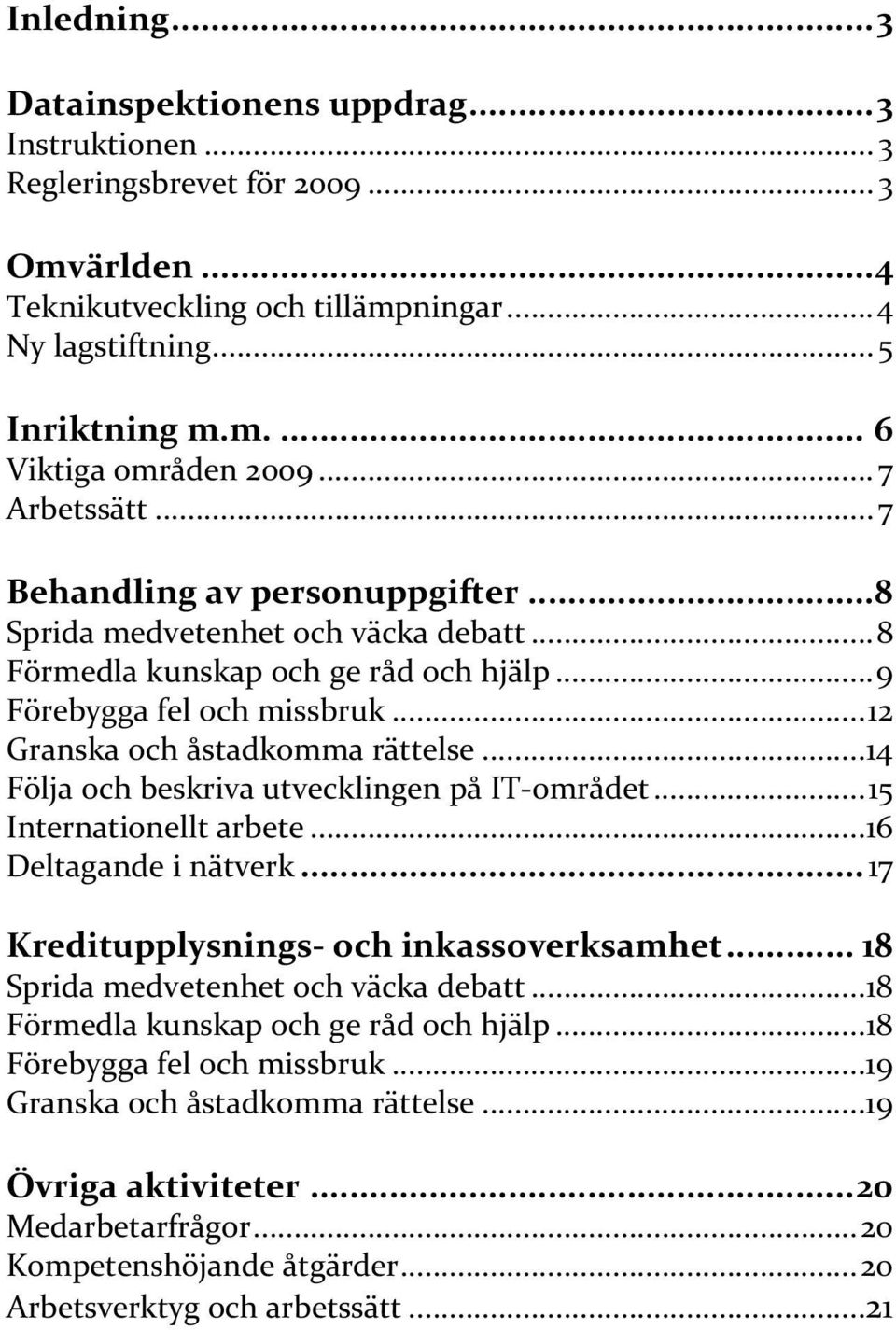 .. 12 Granska och åstadkomma rättelse... 14 Följa och beskriva utvecklingen på IT området... 15 Internationellt arbete... 16 Deltagande i nätverk... 17 Kreditupplysnings och inkassoverksamhet.