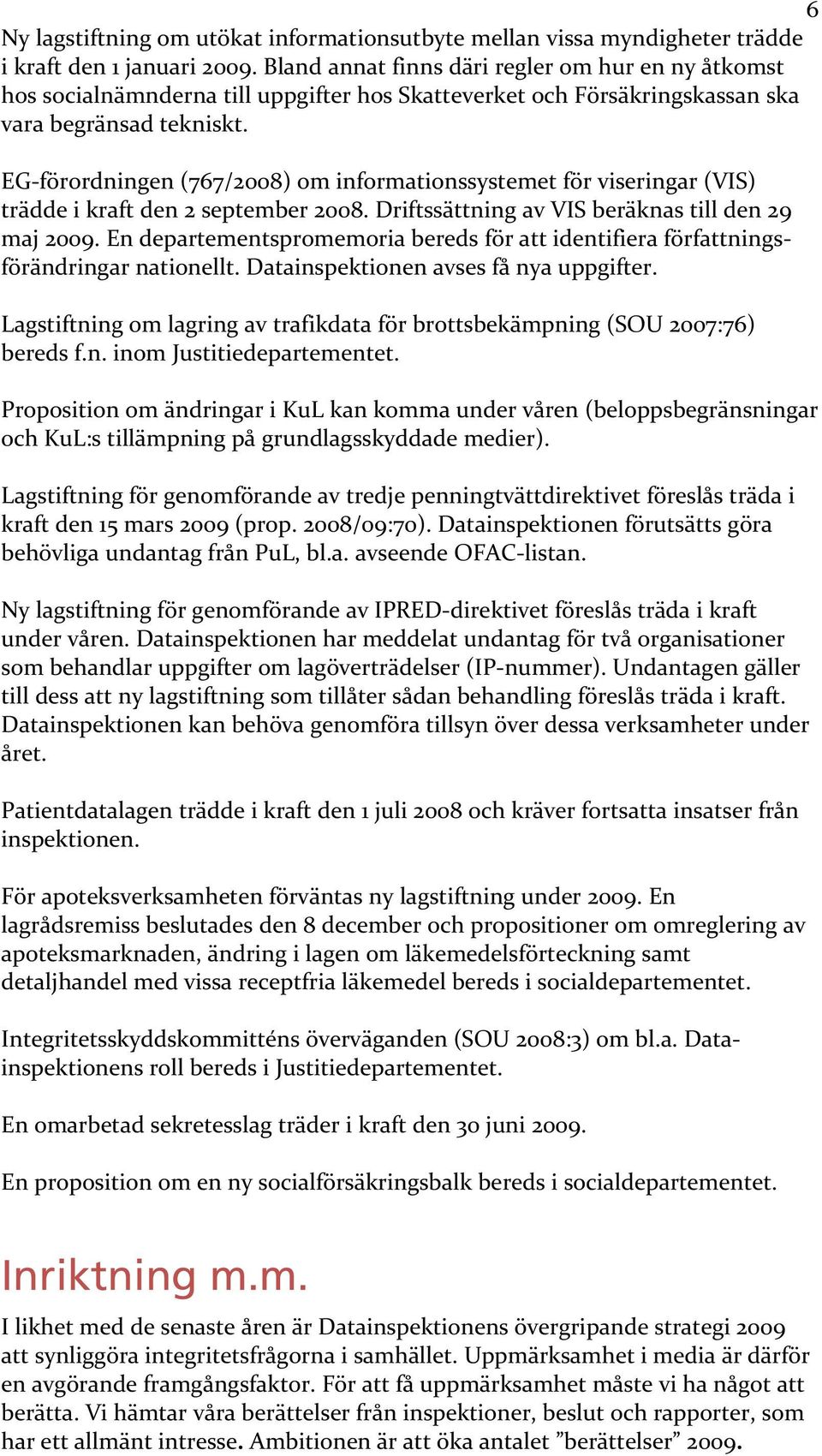 EG förordningen (767/2008) om informationssystemet för viseringar (VIS) trädde i kraft den 2 september 2008. Driftssättning av VIS beräknas till den 29 maj 2009.