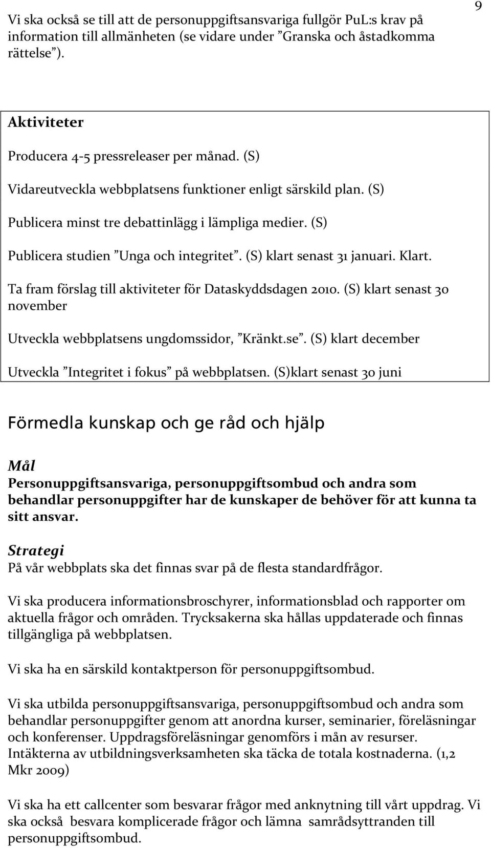 (S) Publicera studien Unga och integritet. (S) klart senast 31 januari. Klart. Ta fram förslag till aktiviteter för Dataskyddsdagen 2010.