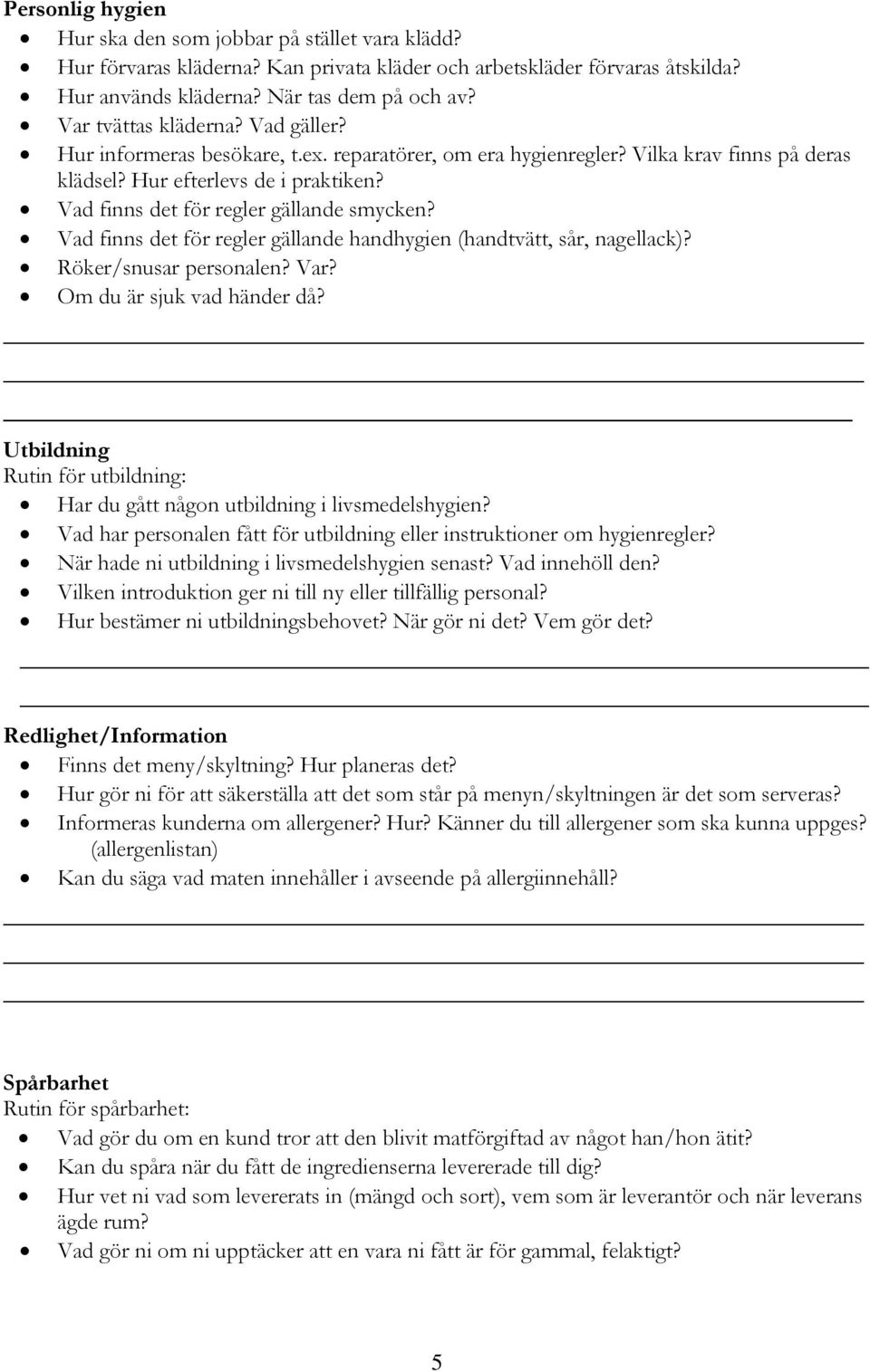 Vad finns det för regler gällande smycken? Vad finns det för regler gällande handhygien (handtvätt, sår, nagellack)? Röker/snusar personalen? Var? Om du är sjuk vad händer då?