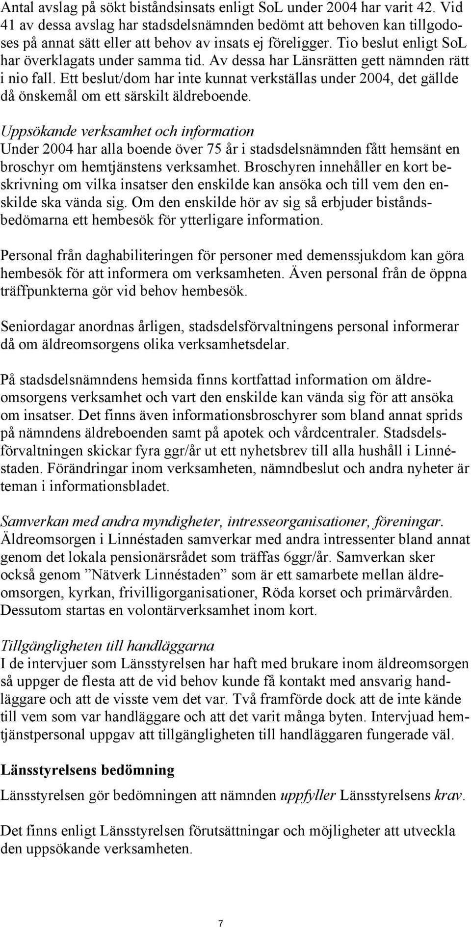 Av dessa har Länsrätten gett nämnden rätt i nio fall. Ett beslut/dom har inte kunnat verkställas under 2004, det gällde då önskemål om ett särskilt äldreboende.
