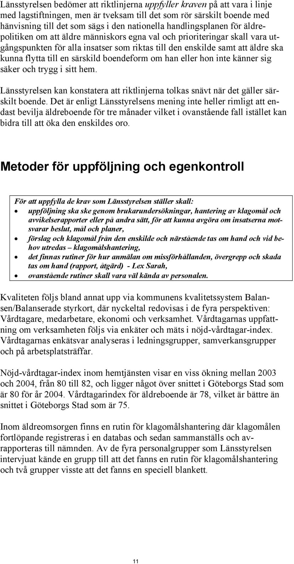 särskild boendeform om han eller hon inte känner sig säker och trygg i sitt hem. Länsstyrelsen kan konstatera att riktlinjerna tolkas snävt när det gäller särskilt boende.