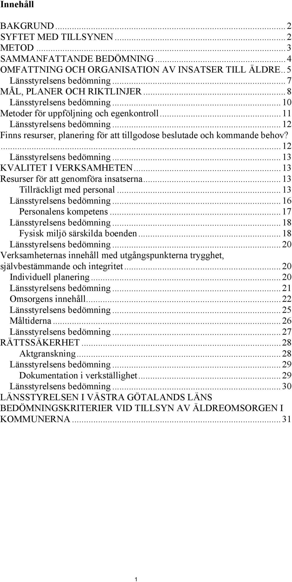 ...12 Länsstyrelsens bedömning...13 KVALITET I VERKSAMHETEN...13 Resurser för att genomföra insatserna...13 Tillräckligt med personal...13 Länsstyrelsens bedömning...16 Personalens kompetens.