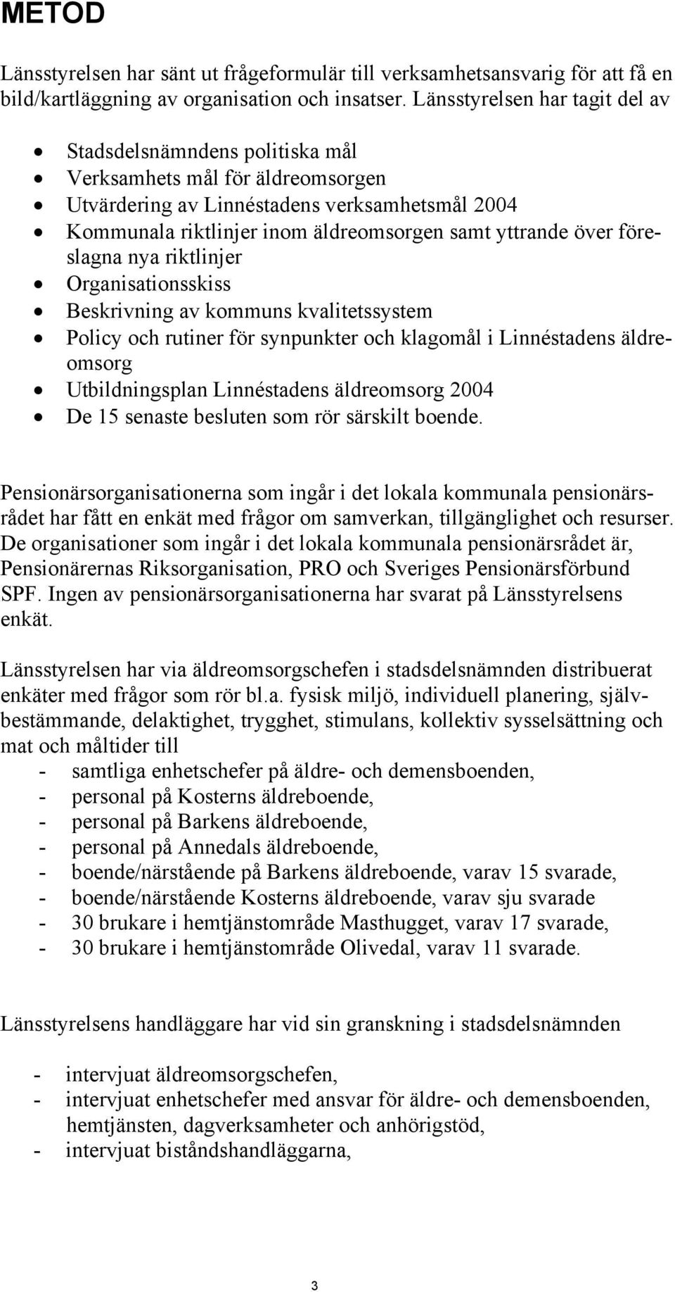 över föreslagna nya riktlinjer Organisationsskiss Beskrivning av kommuns kvalitetssystem Policy och rutiner för synpunkter och klagomål i Linnéstadens äldreomsorg Utbildningsplan Linnéstadens