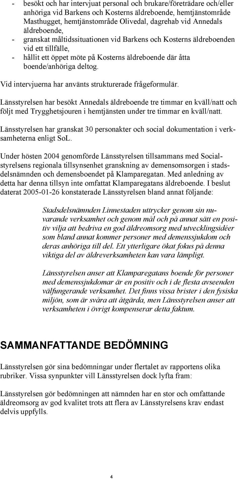 Vid intervjuerna har använts strukturerade frågeformulär.