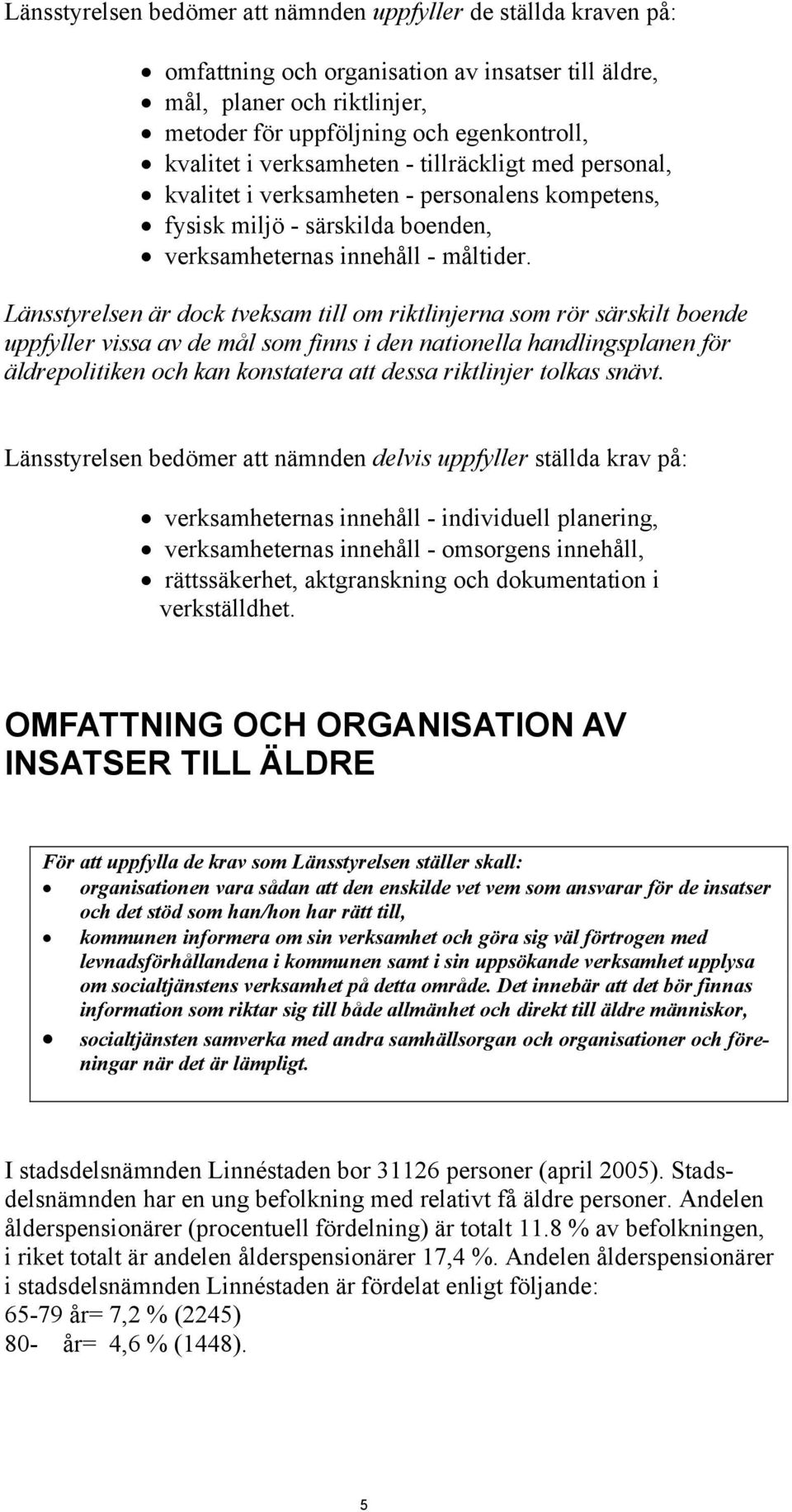Länsstyrelsen är dock tveksam till om riktlinjerna som rör särskilt boende uppfyller vissa av de mål som finns i den nationella handlingsplanen för äldrepolitiken och kan konstatera att dessa