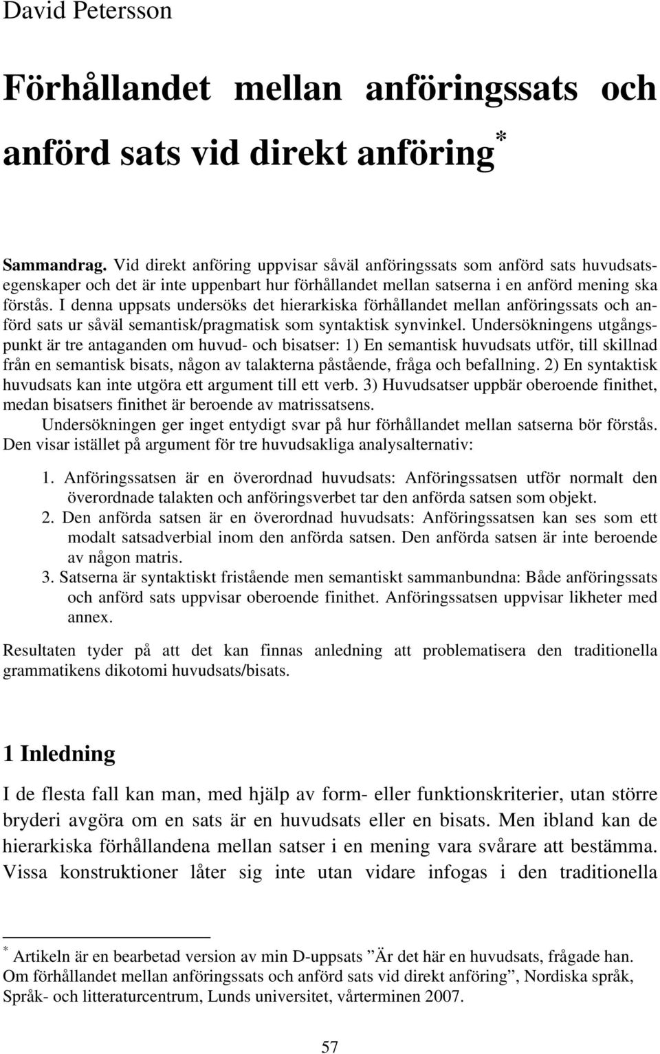 I denna uppsats undersöks det hierarkiska förhållandet mellan anföringssats och anförd sats ur såväl semantisk/pragmatisk som syntaktisk synvinkel.