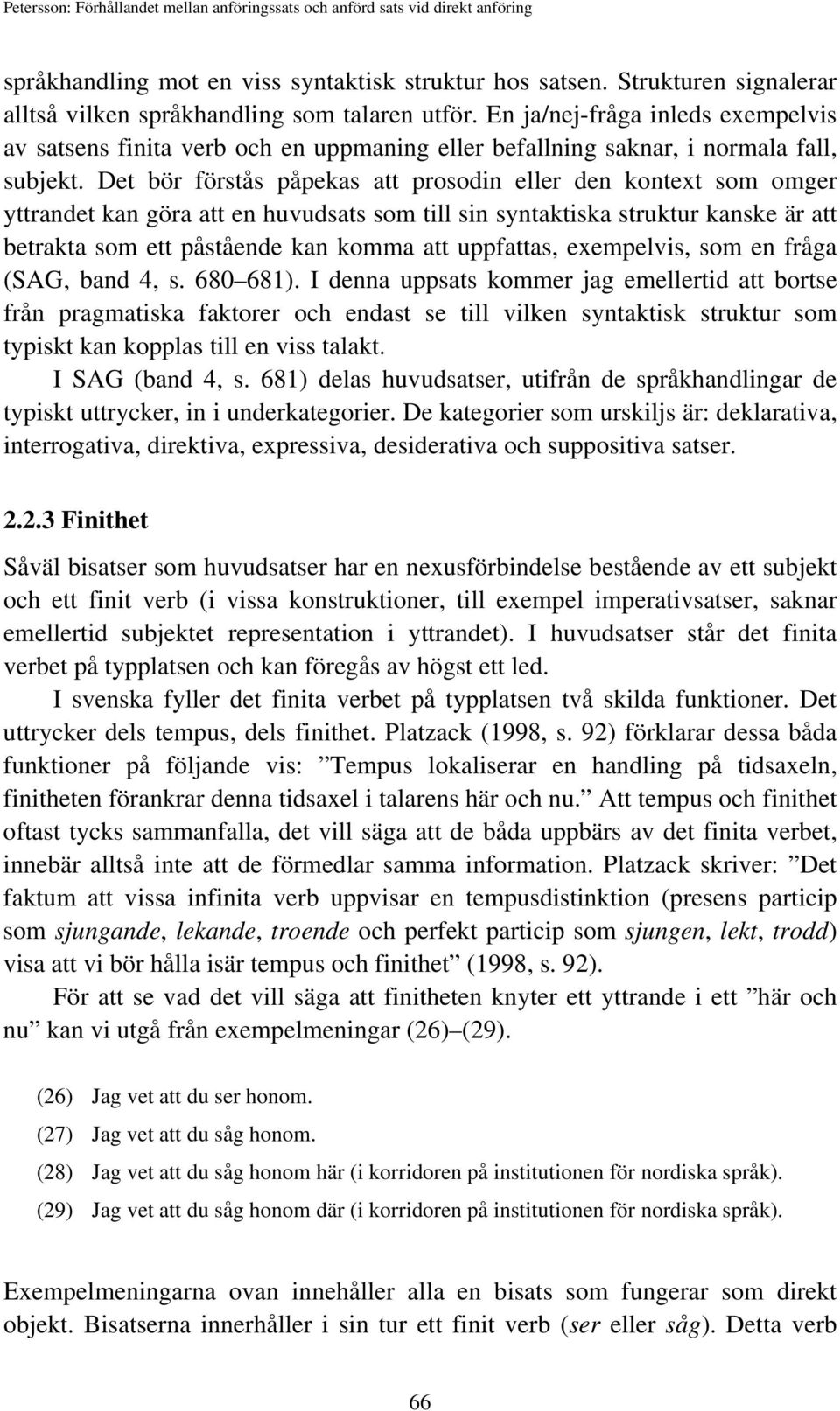 Det bör förstås påpekas att prosodin eller den kontext som omger yttrandet kan göra att en huvudsats som till sin syntaktiska struktur kanske är att betrakta som ett påstående kan komma att