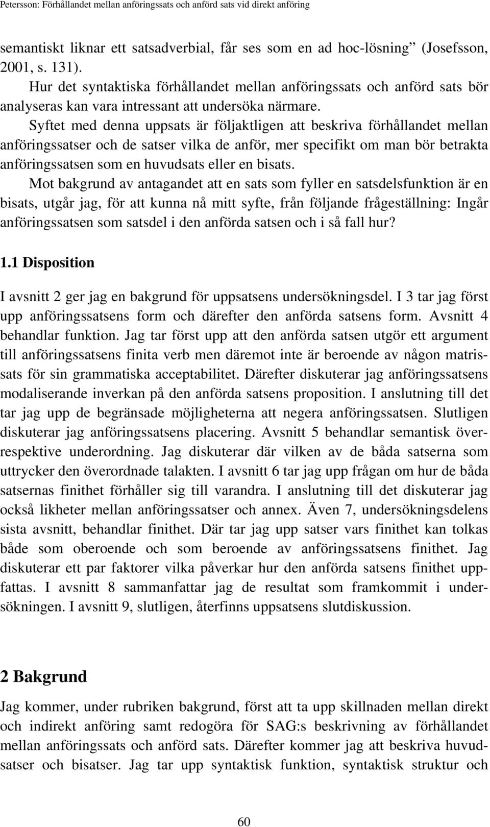 Syftet med denna uppsats är följaktligen att beskriva förhållandet mellan anföringssatser och de satser vilka de anför, mer specifikt om man bör betrakta anföringssatsen som en huvudsats eller en