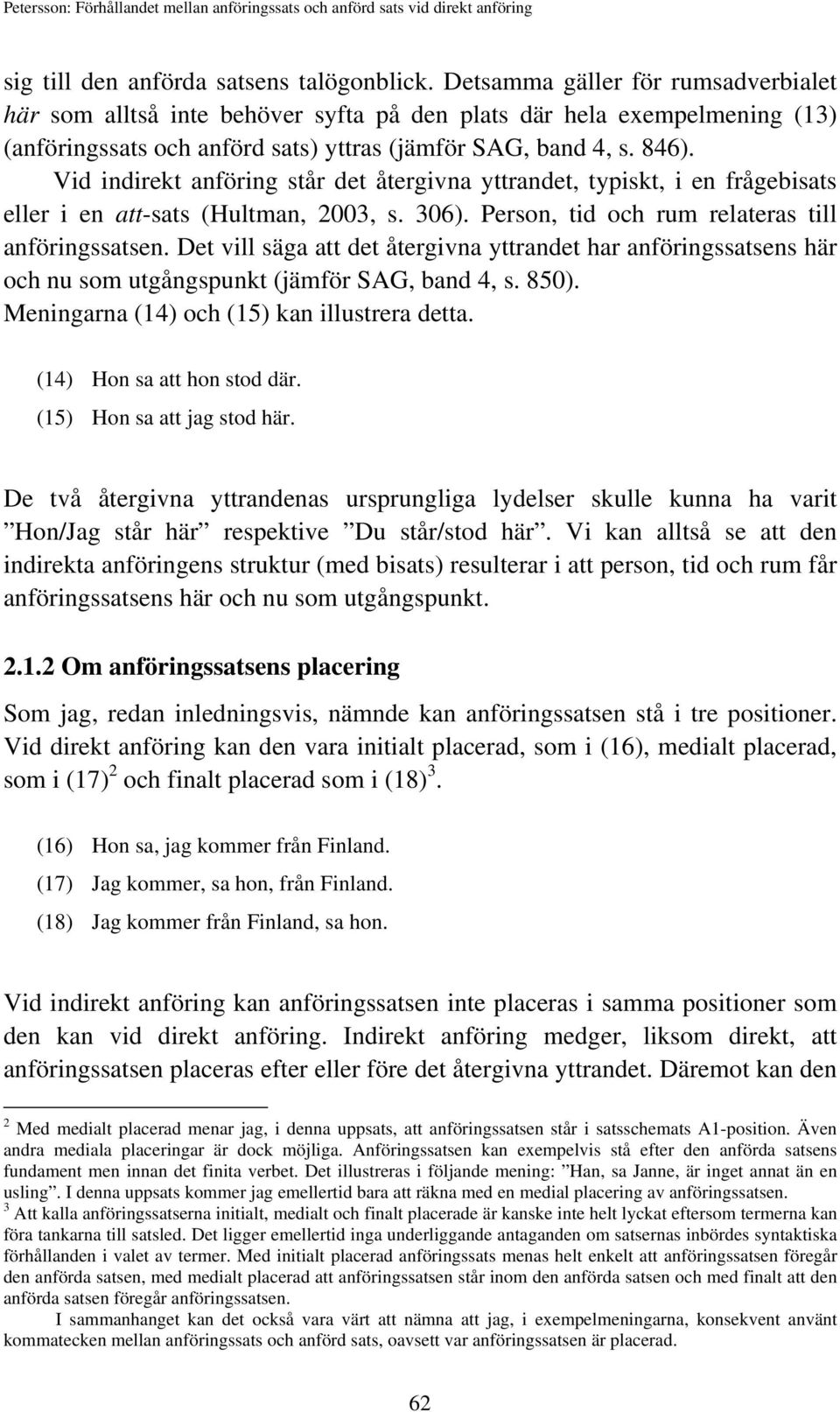 Vid indirekt anföring står det återgivna yttrandet, typiskt, i en frågebisats eller i en att-sats (Hultman, 2003, s. 306). Person, tid och rum relateras till anföringssatsen.