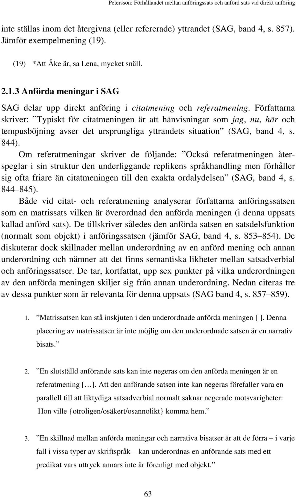 Om referatmeningar skriver de följande: Också referatmeningen återspeglar i sin struktur den underliggande replikens språkhandling men förhåller sig ofta friare än citatmeningen till den exakta