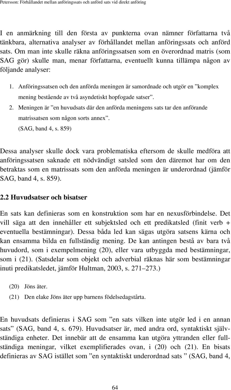 Anföringssatsen och den anförda meningen är samordnade och utgör en komplex mening bestående av två asyndetiskt hopfogade satser. 2.