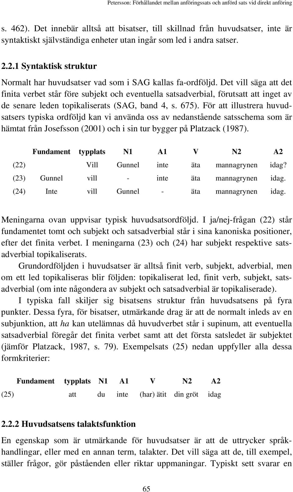 För att illustrera huvudsatsers typiska ordföljd kan vi använda oss av nedanstående satsschema som är hämtat från Josefsson (2001) och i sin tur bygger på Platzack (1987).