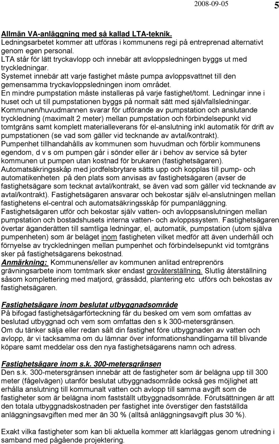 Systemet innebär att varje fastighet måste pumpa avloppsvattnet till den gemensamma tryckavloppsledningen inom området. En mindre pumpstation måste installeras på varje fastighet/tomt.