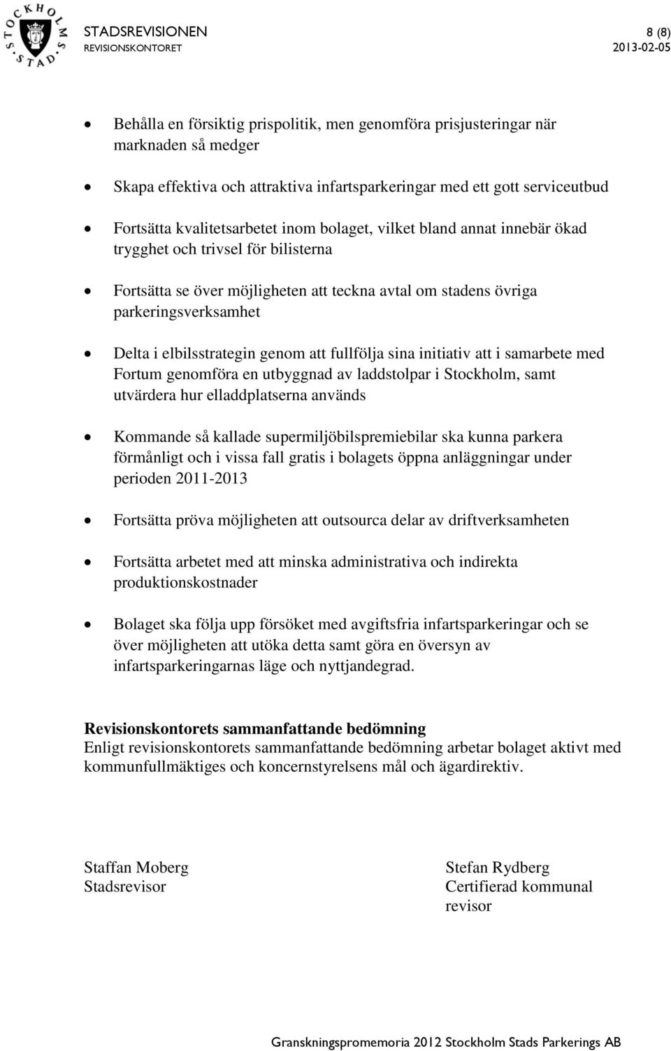 elbilsstrategin genom att fullfölja sina initiativ att i samarbete med Fortum genomföra en utbyggnad av laddstolpar i Stockholm, samt utvärdera hur elladdplatserna används Kommande så kallade