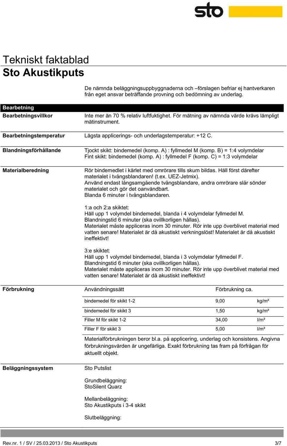 Bearbetningstemperatur Lägsta applicerings- och underlagstemperatur: +12 C. Blandningsförhållande Materialberedning Tjockt skikt: bindemedel (komp. A) : fyllmedel M (komp.