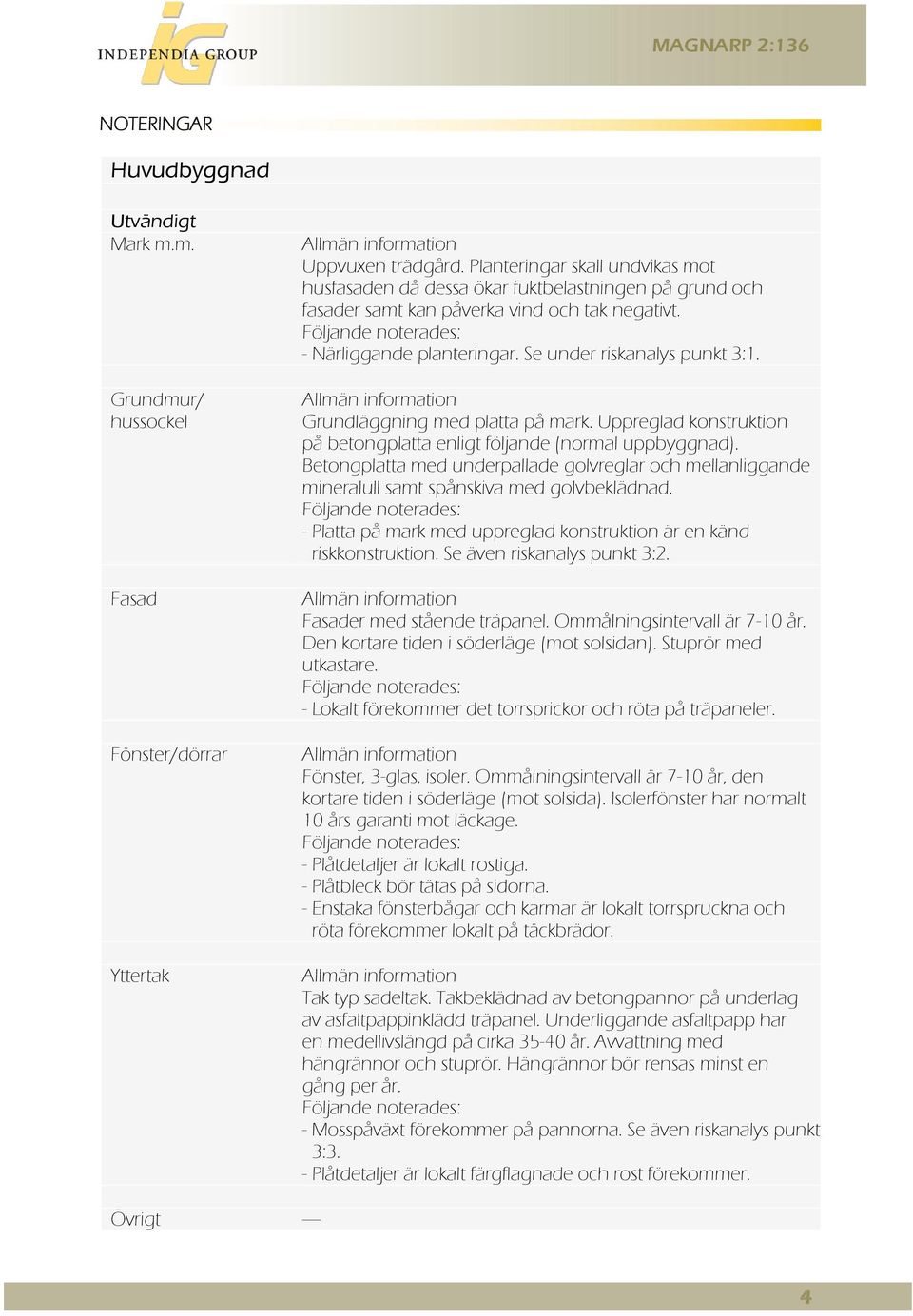 Se under riskanalys punkt 3:1. Allmän information Grundläggning med platta på mark. Uppreglad konstruktion på betongplatta enligt följande (normal uppbyggnad).