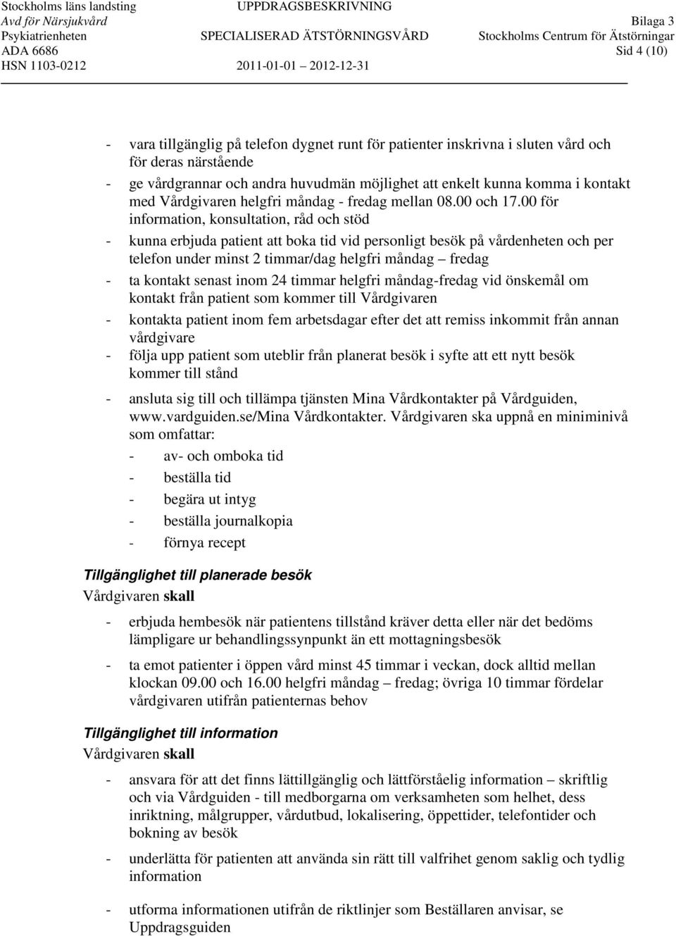 00 för information, konsultation, råd och stöd - kunna erbjuda patient att boka tid vid personligt besök på vårdenheten och per telefon under minst 2 timmar/dag helgfri måndag fredag - ta kontakt