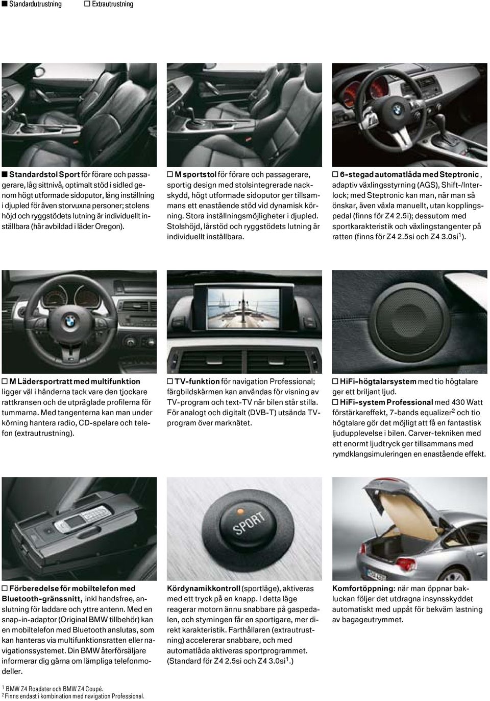 o M sportstol för förare och passagerare, sportig design med stolsintegrerade nackskydd, högt utformade sidoputor ger tillsammans ett enastående stöd vid dynamisk körning.