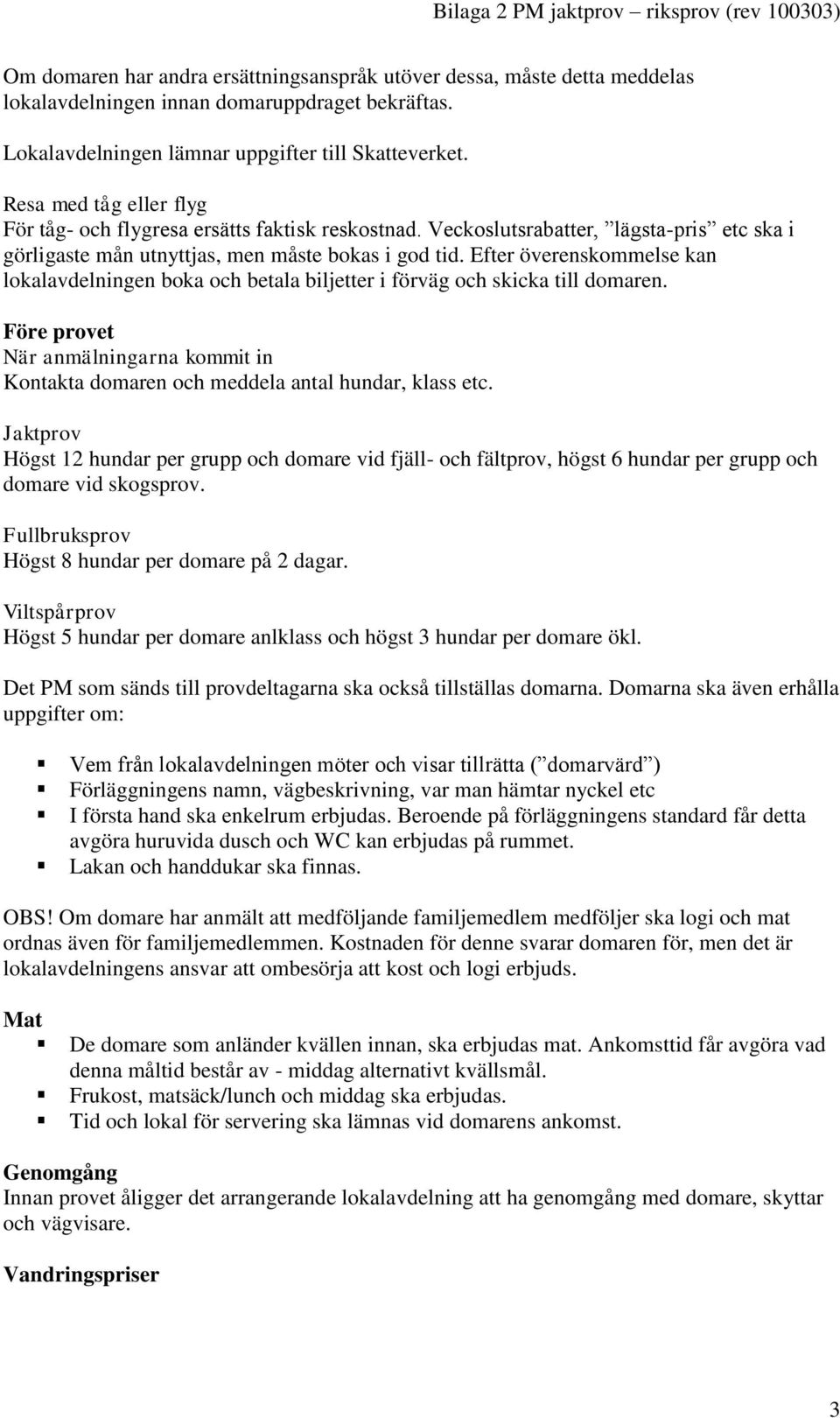 Efter överenskommelse kan lokalavdelningen boka och betala biljetter i förväg och skicka till domaren. Före provet När anmälningarna kommit in Kontakta domaren och meddela antal hundar, klass etc.