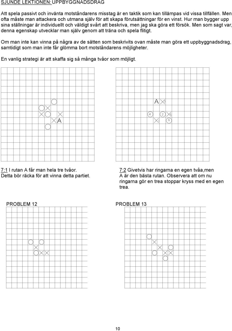 Hur man bygger upp sina ställningar är individuellt och väldigt svårt att beskriva, men jag ska göra ett försök. Men som sagt var, denna egenskap utvecklar man själv genom att träna och spela flitigt.