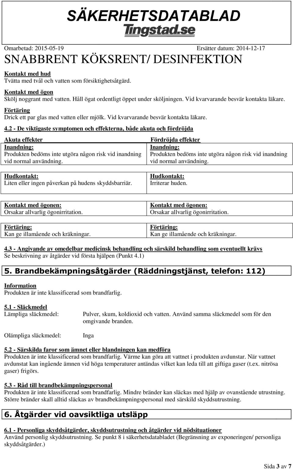 2 - De viktigaste symptomen och effekterna, både akuta och fördröjda Akuta effekter Fördröjda effekter Liten eller ingen påverkan på hudens skyddsbarriär. Irriterar huden. 4.